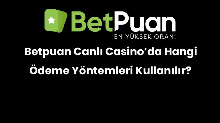 Betpuan Canlı Casino’da Hangi Ödeme Yöntemleri Kullanılır?
