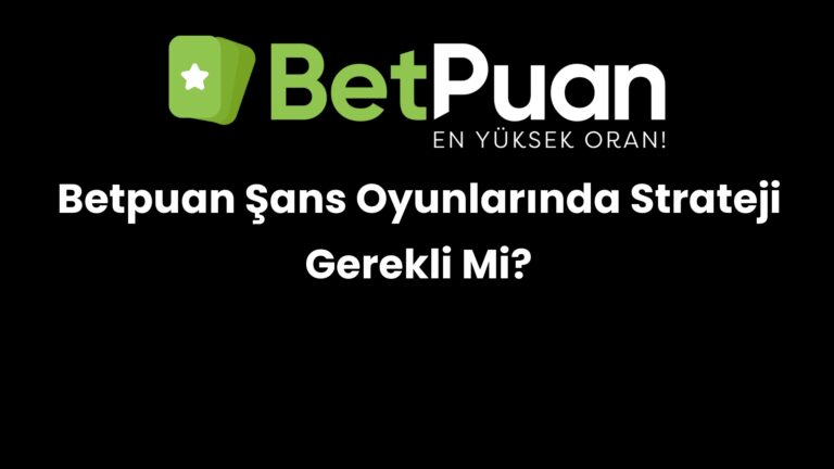 Betpuan Şans Oyunlarında Strateji Gerekli Mi?